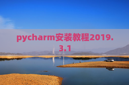pycharm安装教程2019.3.1 pycharm安装教程2019.3.1